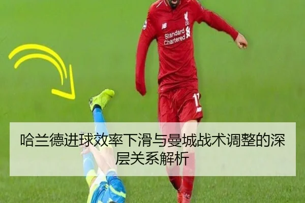 哈兰德进球效率下滑与曼城战术调整的深层关系解析